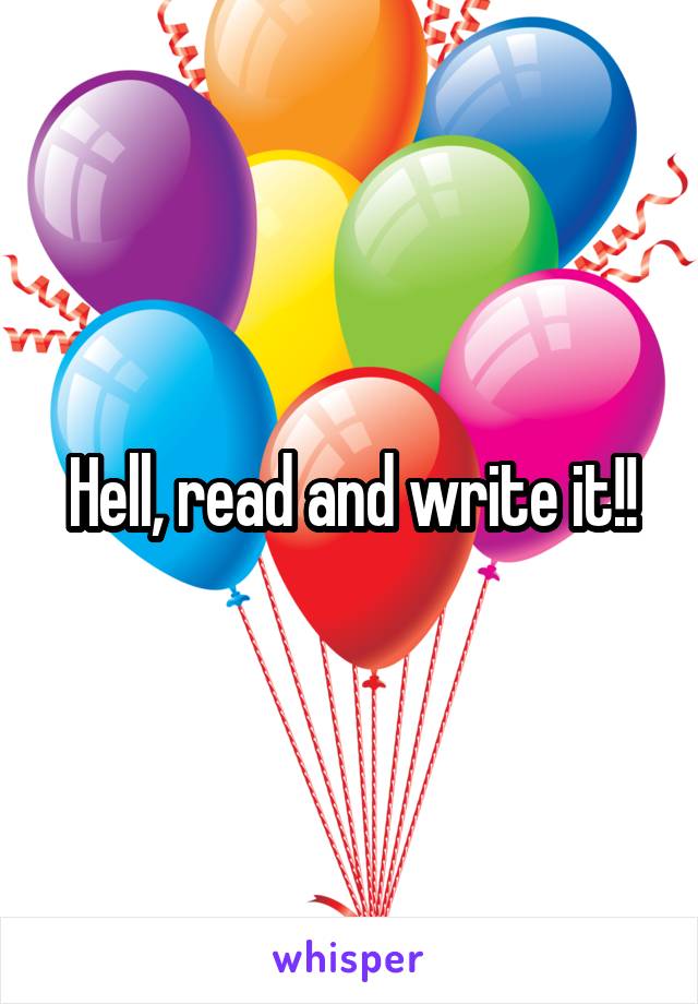 Hell, read and write it!!