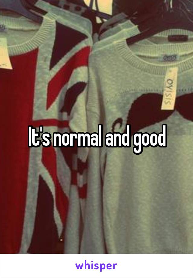 It's normal and good