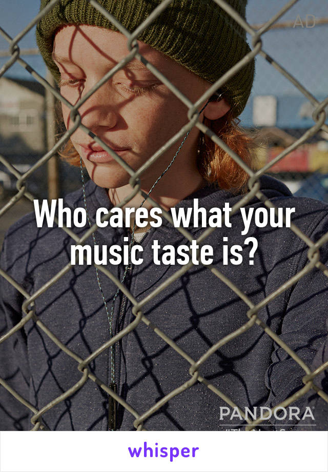 Who cares what your music taste is?