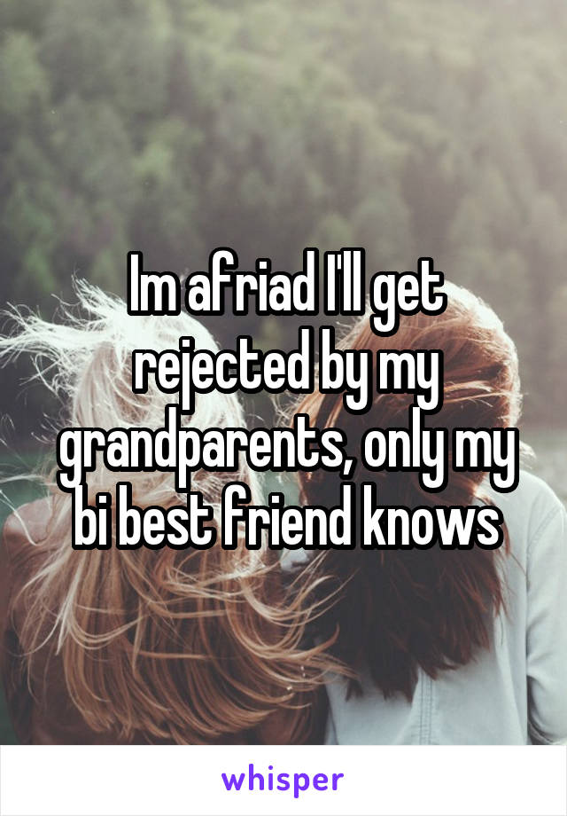 Im afriad I'll get rejected by my grandparents, only my bi best friend knows