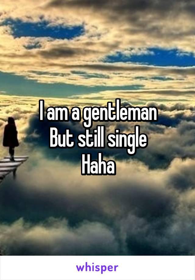 I am a gentleman
But still single
Haha