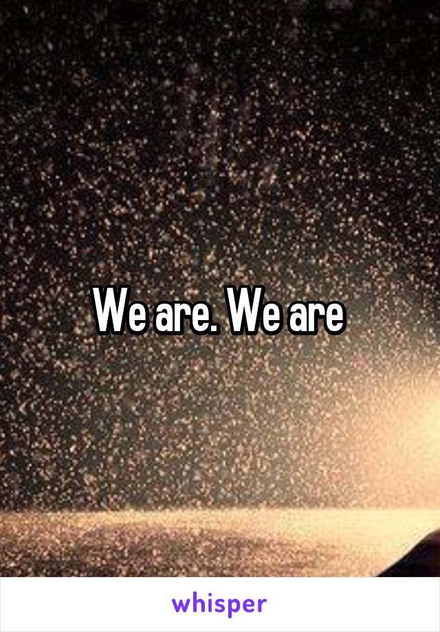 We are. We are 