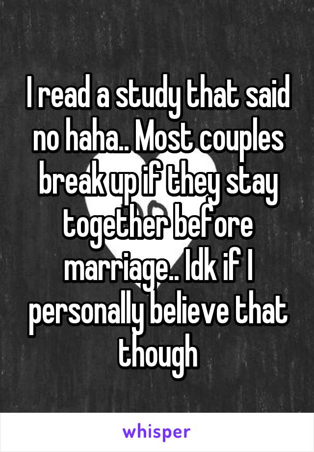 I read a study that said no haha.. Most couples break up if they stay together before marriage.. Idk if I personally believe that though