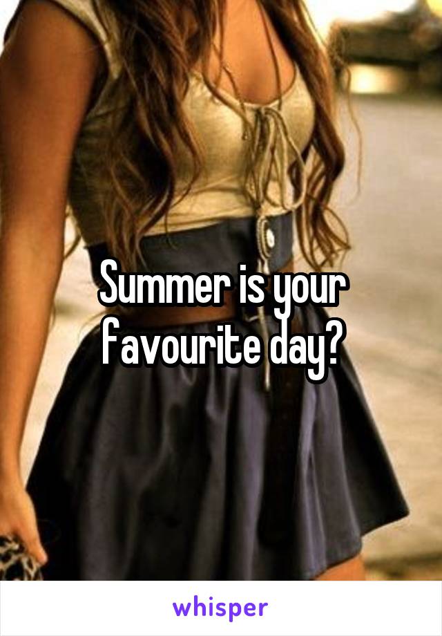 Summer is your favourite day?