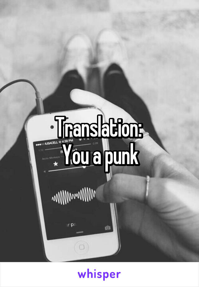 Translation: 
You a punk