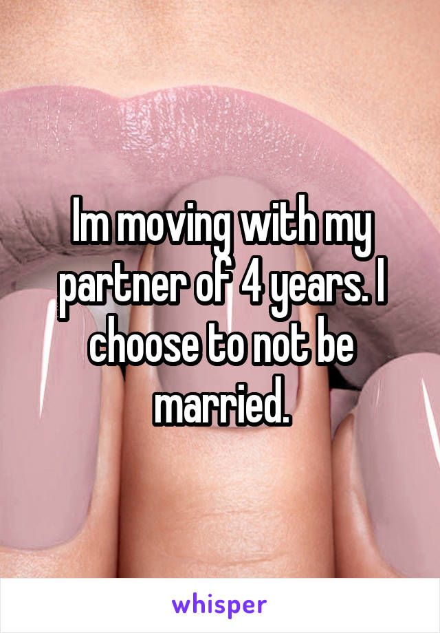 Im moving with my partner of 4 years. I choose to not be married.