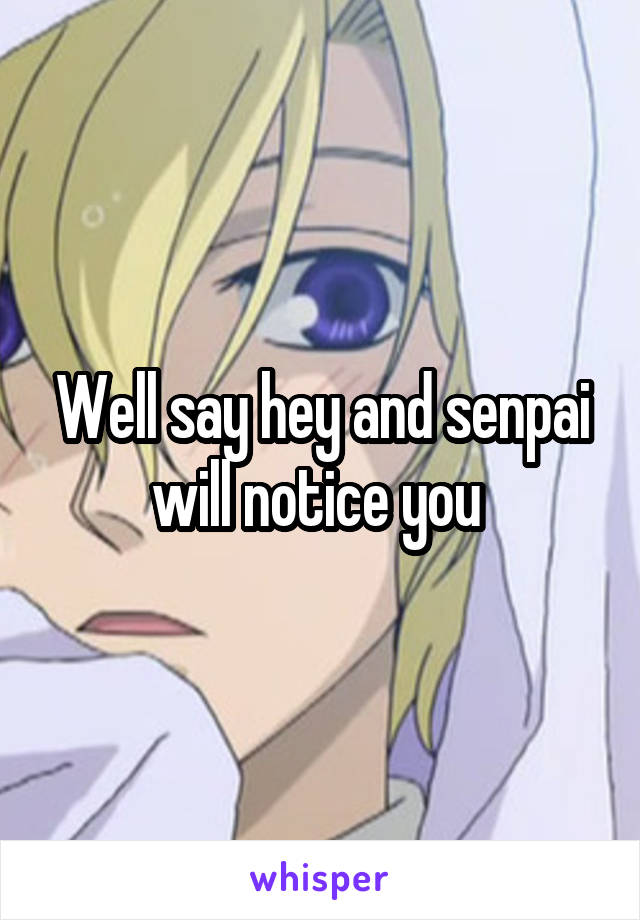 Well say hey and senpai will notice you 