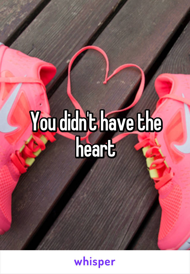 You didn't have the heart