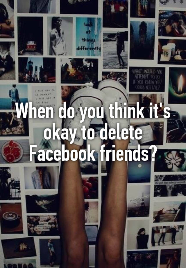 when-do-you-think-it-s-okay-to-delete-facebook-friends