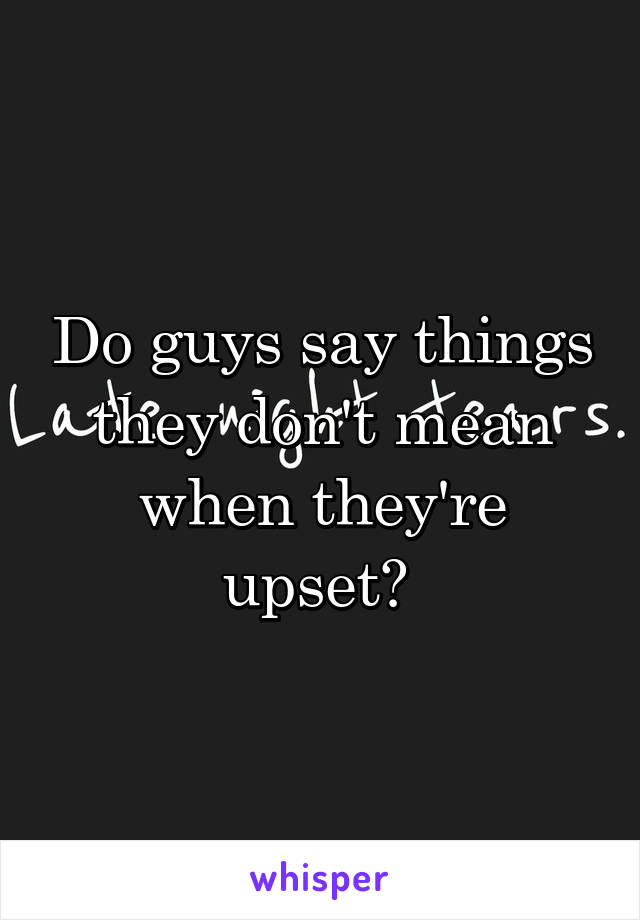 do-guys-say-things-they-don-t-mean-when-they-re-upset