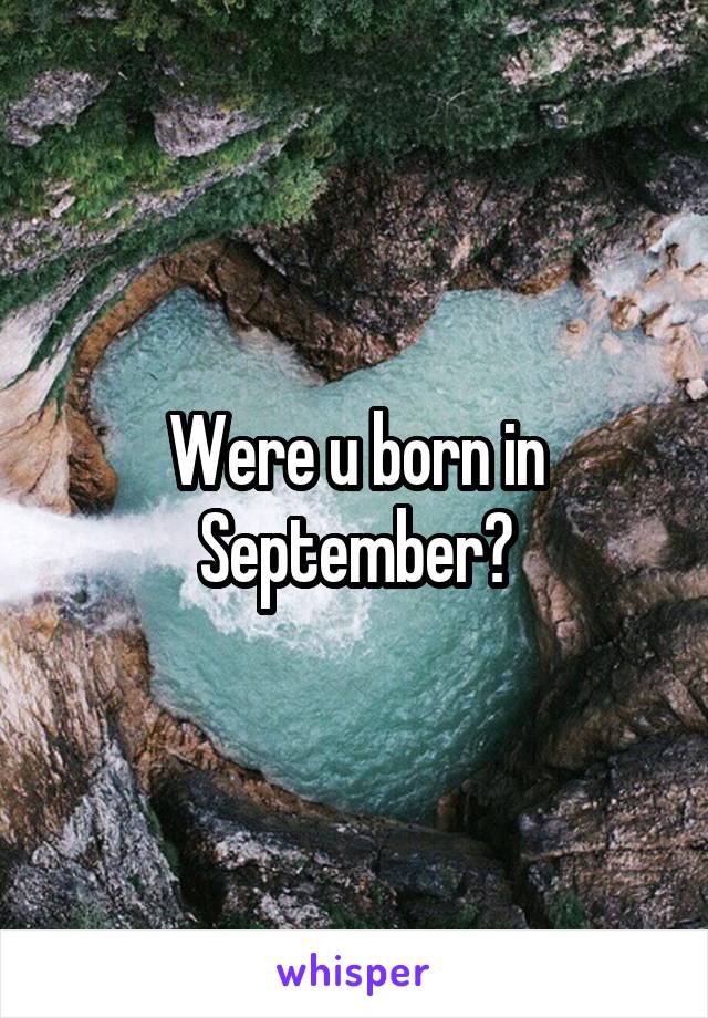 Were u born in September?