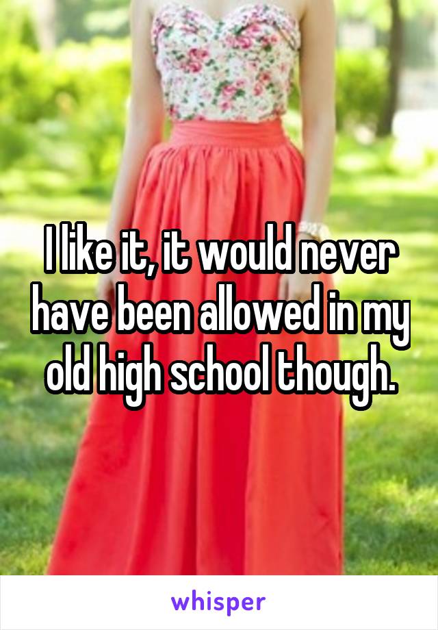 I like it, it would never have been allowed in my old high school though.