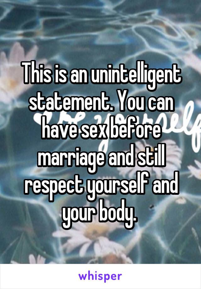 This is an unintelligent statement. You can have sex before marriage and still respect yourself and your body. 