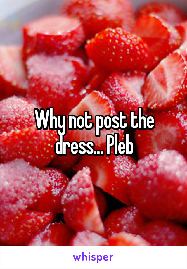 Why not post the dress... Pleb