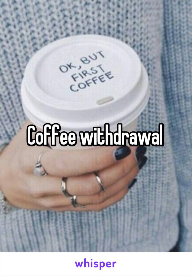 Coffee withdrawal 