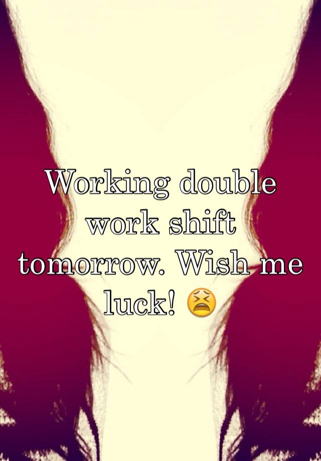 working-double-work-shift-tomorrow-wish-me-luck