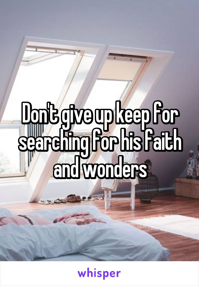 Don't give up keep for searching for his faith and wonders