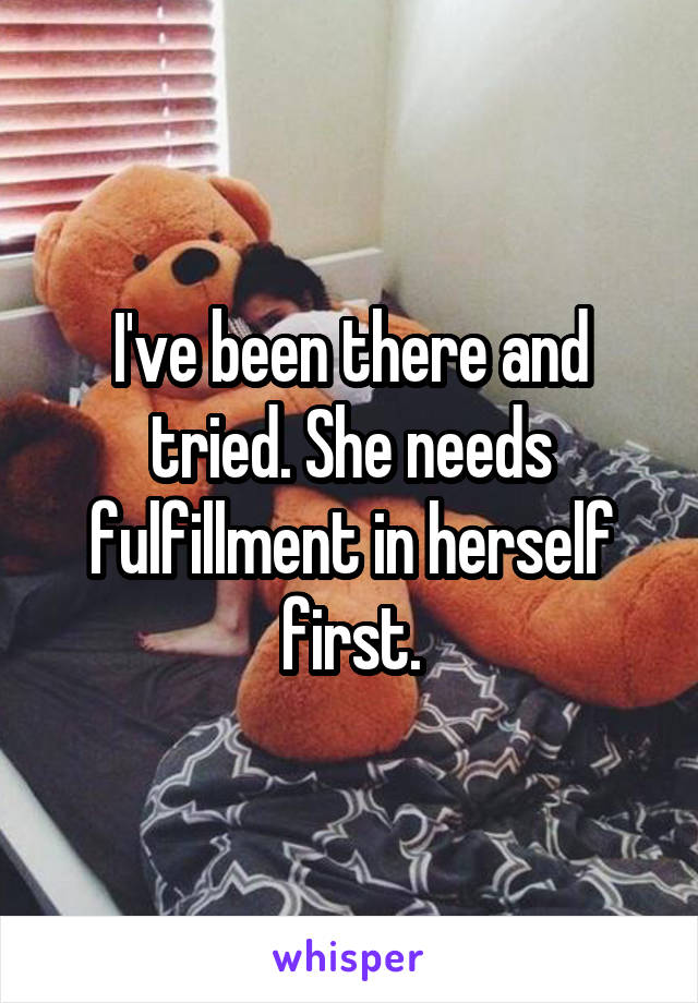 I've been there and tried. She needs fulfillment in herself first.