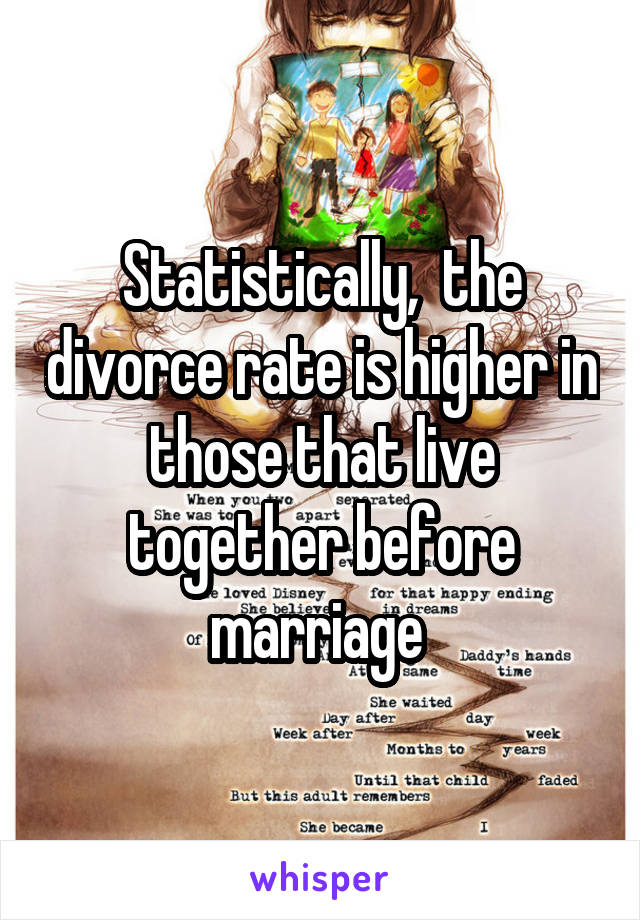 Statistically,  the divorce rate is higher in those that live together before marriage 