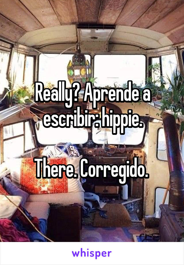 Really? Aprende a escribir: hippie.

There. Corregido. 