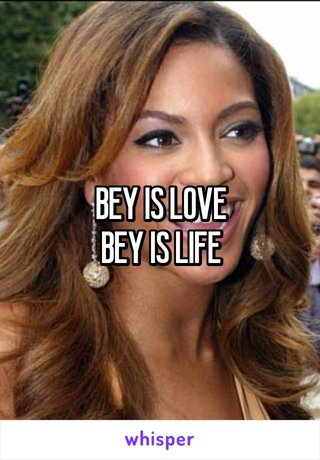 BEY IS LOVE
BEY IS LIFE