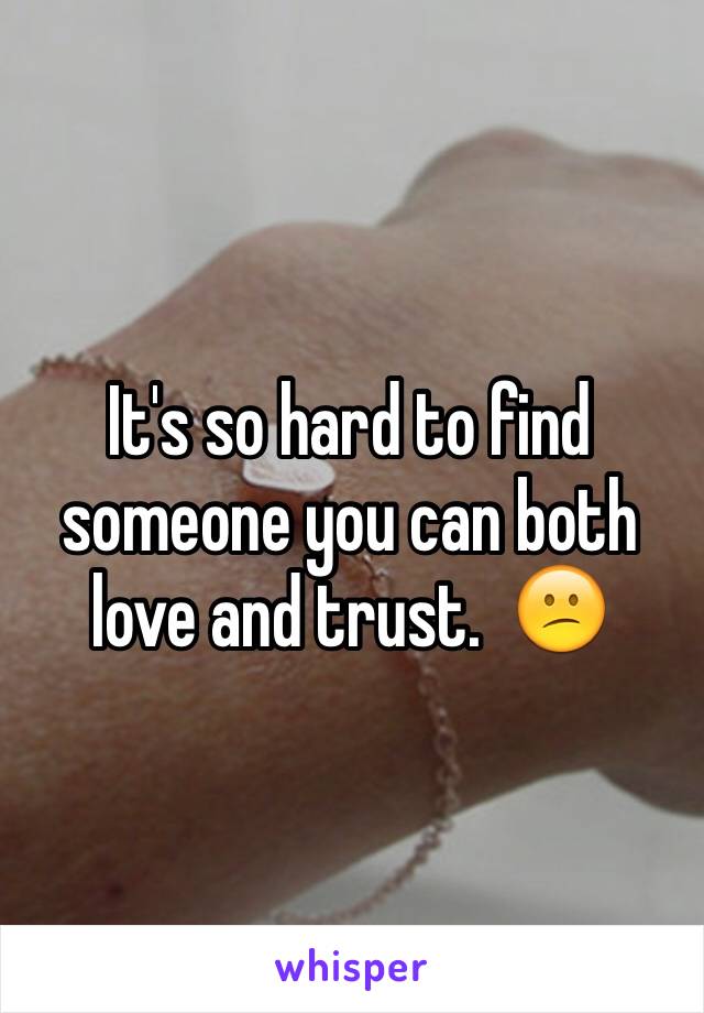 It's so hard to find someone you can both love and trust.  😕