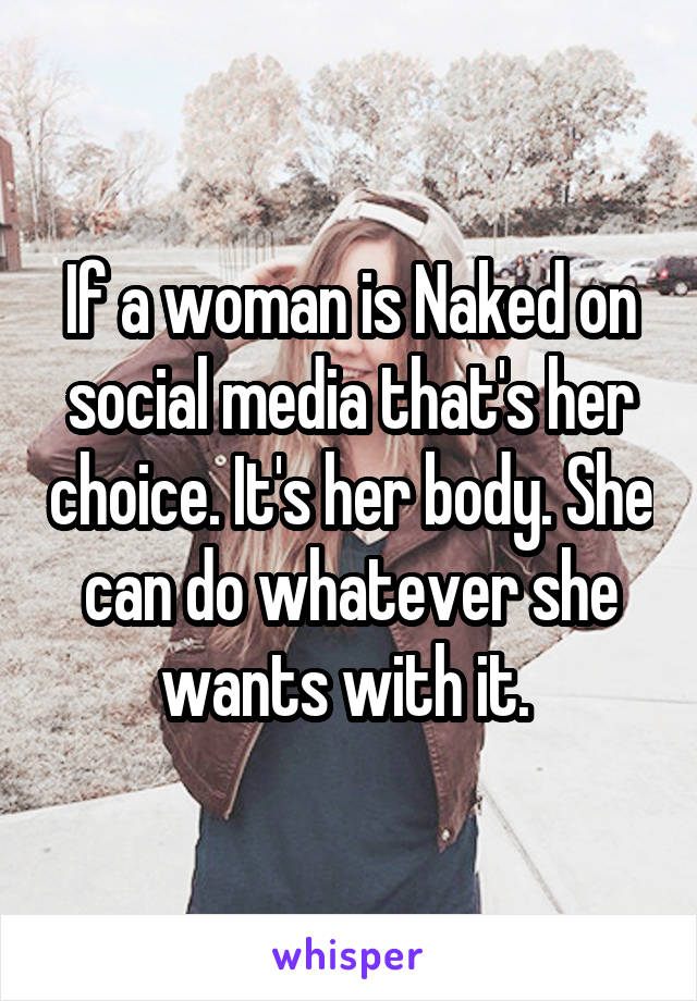 If a woman is Naked on social media that's her choice. It's her body. She can do whatever she wants with it. 