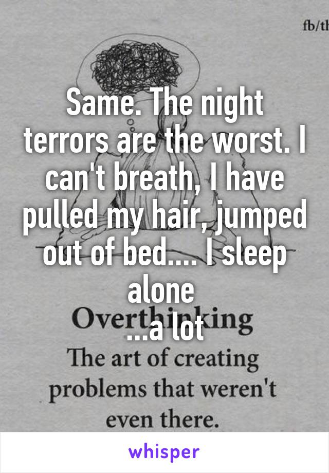 Same. The night terrors are the worst. I can't breath, I have pulled my hair, jumped out of bed.... I sleep alone 
...a lot
