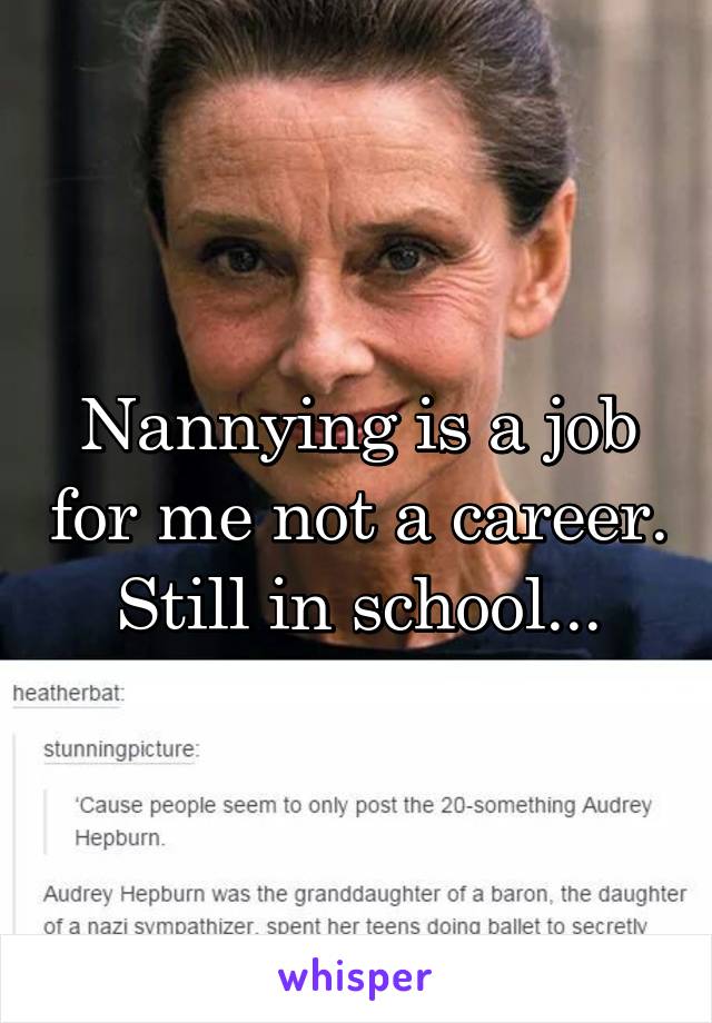 Nannying is a job for me not a career. Still in school...