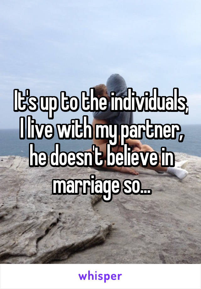 It's up to the individuals, I live with my partner, he doesn't believe in marriage so...