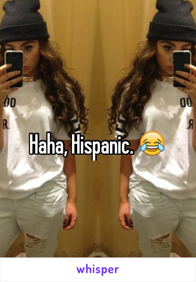 Haha, Hispanic. 😂