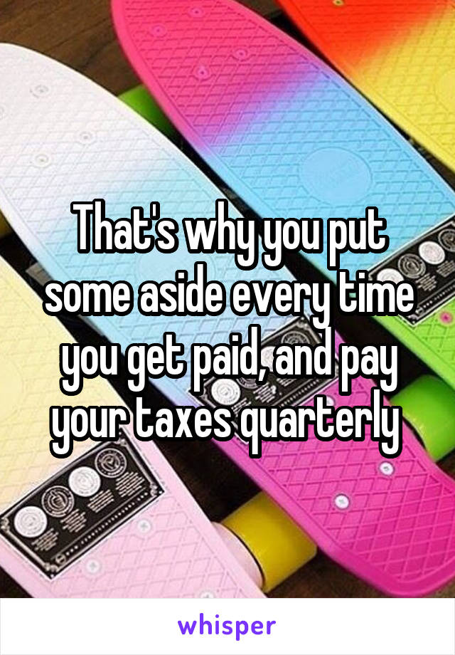 That's why you put some aside every time you get paid, and pay your taxes quarterly 