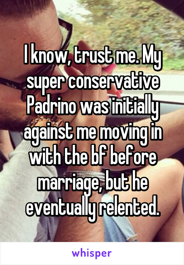 I know, trust me. My super conservative Padrino was initially against me moving in with the bf before marriage, but he eventually relented.