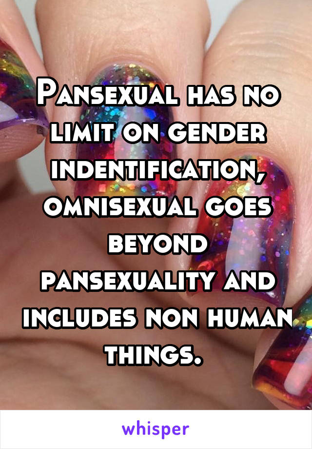 Pansexual has no limit on gender indentification, omnisexual goes beyond pansexuality and includes non human things. 