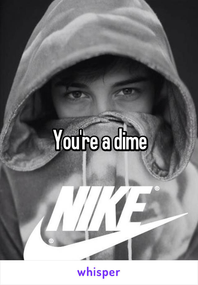 You're a dime