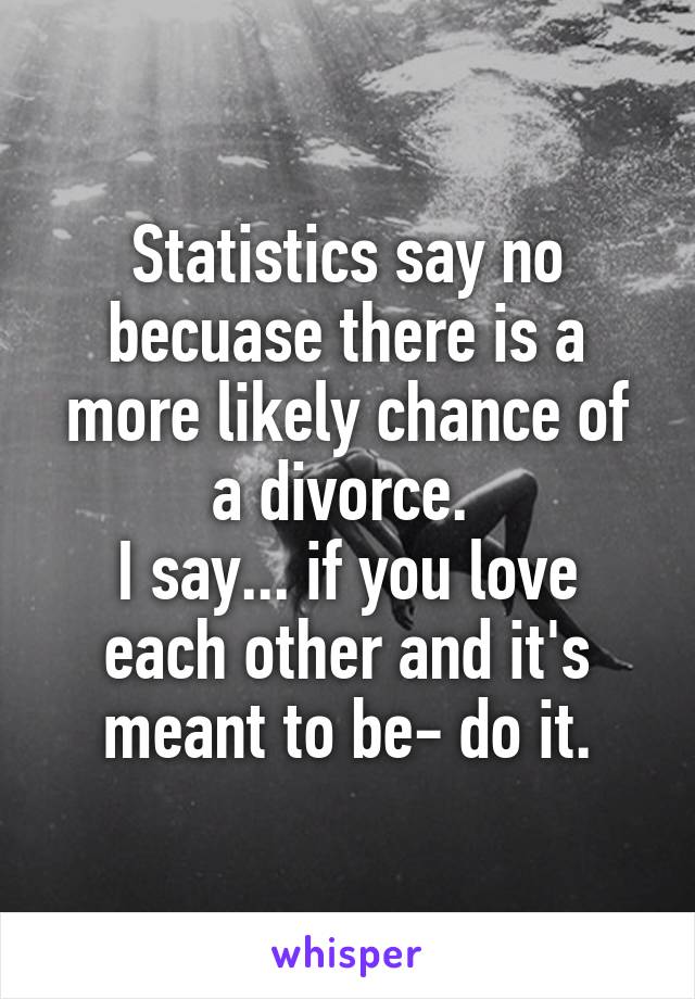 Statistics say no becuase there is a more likely chance of a divorce. 
I say... if you love each other and it's meant to be- do it.