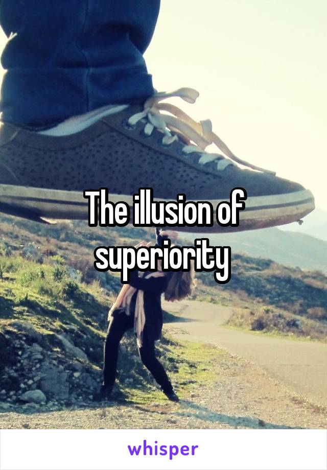 The illusion of superiority 
