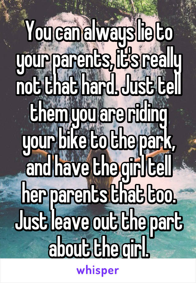 You can always lie to your parents, it's really not that hard. Just tell them you are riding your bike to the park, and have the girl tell her parents that too. Just leave out the part about the girl.