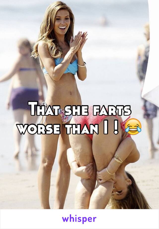 That she farts worse than I ! 😂