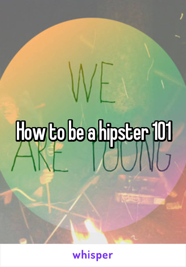 How to be a hipster 101