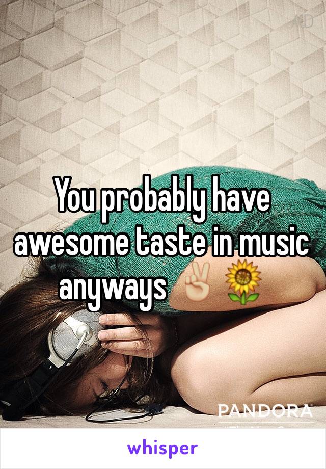 You probably have awesome taste in music anyways ✌🏼️🌻