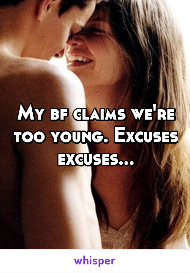 My bf claims we're too young. Excuses excuses...