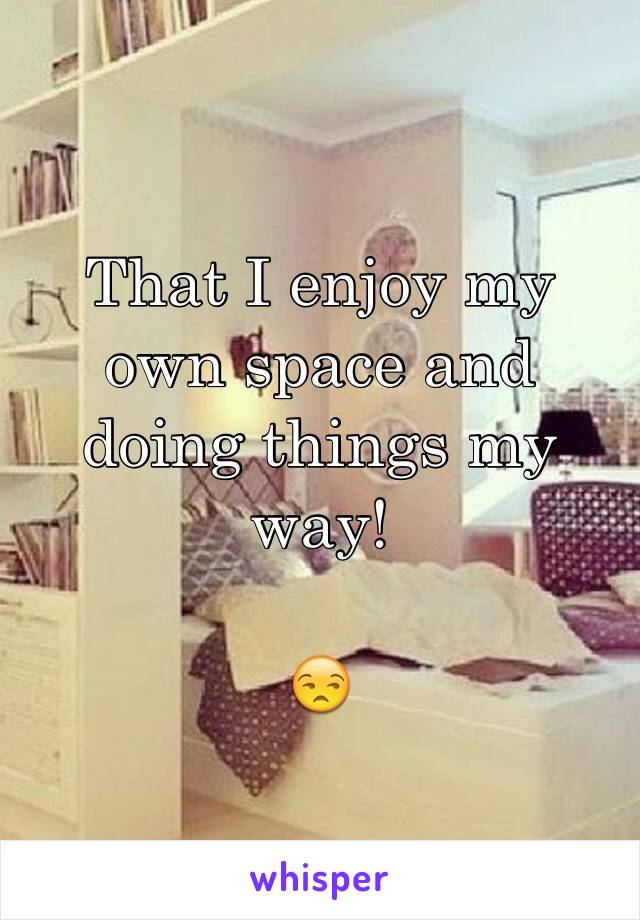 That I enjoy my own space and doing things my way!

😒