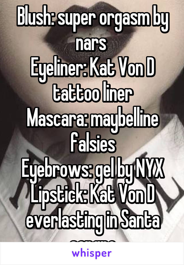 Blush: super orgasm by nars 
Eyeliner: Kat Von D tattoo liner
Mascara: maybelline falsies
Eyebrows: gel by NYX
Lipstick: Kat Von D everlasting in Santa sangre