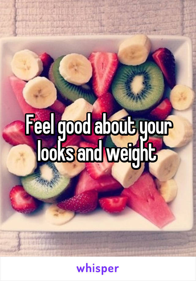Feel good about your looks and weight 