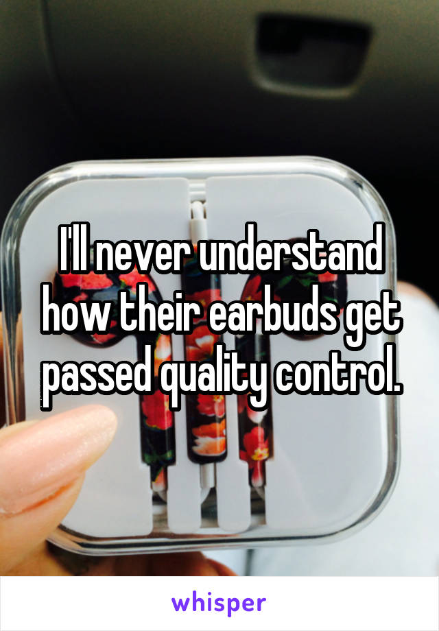 I'll never understand how their earbuds get passed quality control.