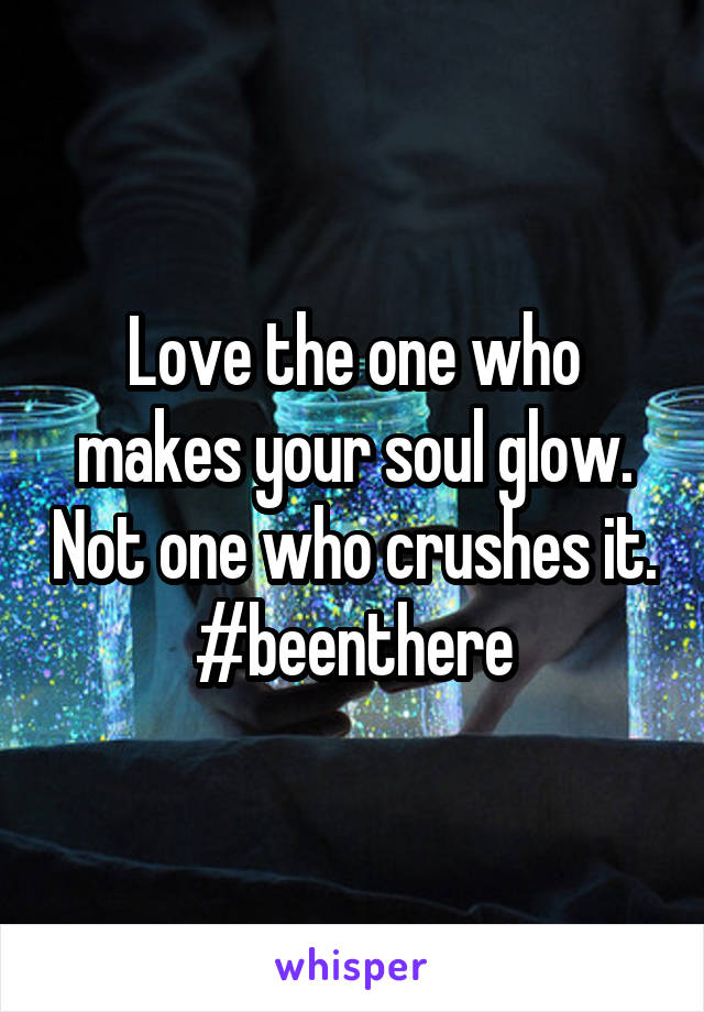 Love the one who makes your soul glow. Not one who crushes it.
#beenthere