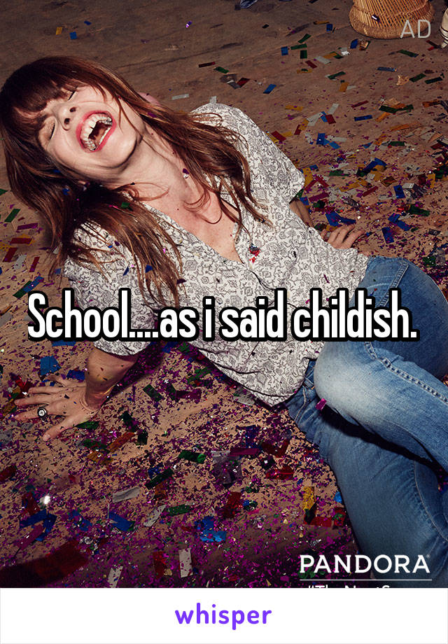 School....as i said childish. 