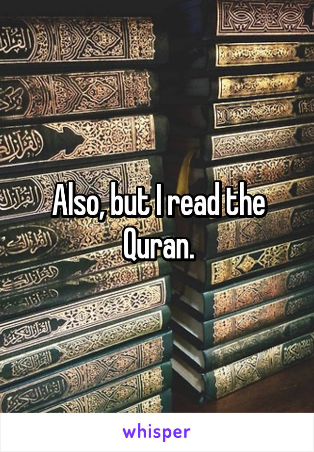 Also, but I read the Quran.