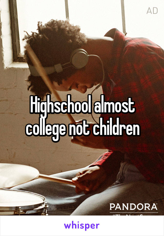 Highschool almost college not children